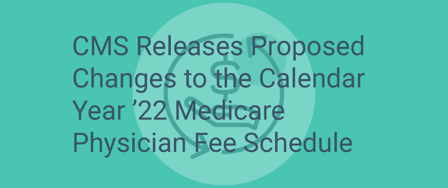 CMS Releases Proposed Changes to CY ’22 Medicare Physician Fee Schedule