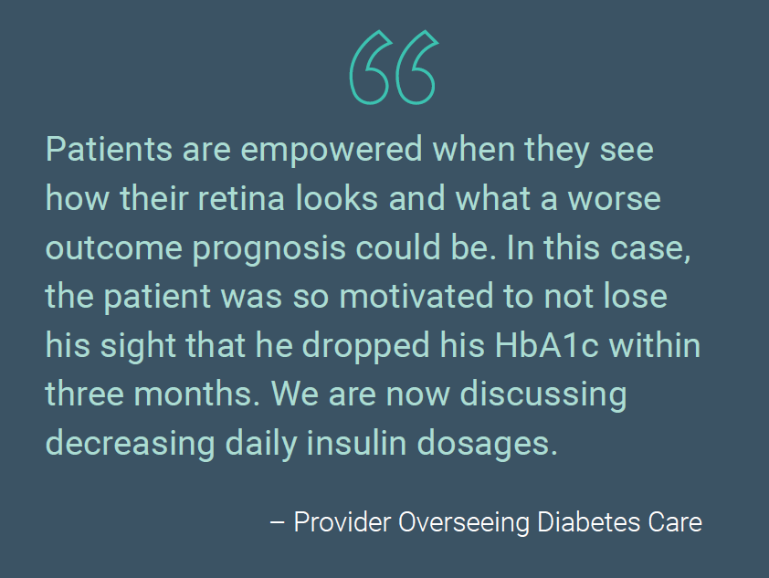 Patients are empowered when they see how their retina looks and what a worse outcome prognosis could be. In this case, the patient was so motivated to not lose his sight that he dropped his HbA1c within three months. We are now discussing decreasing daily insulin dosages. - Provider Overseeing Diabetes Care